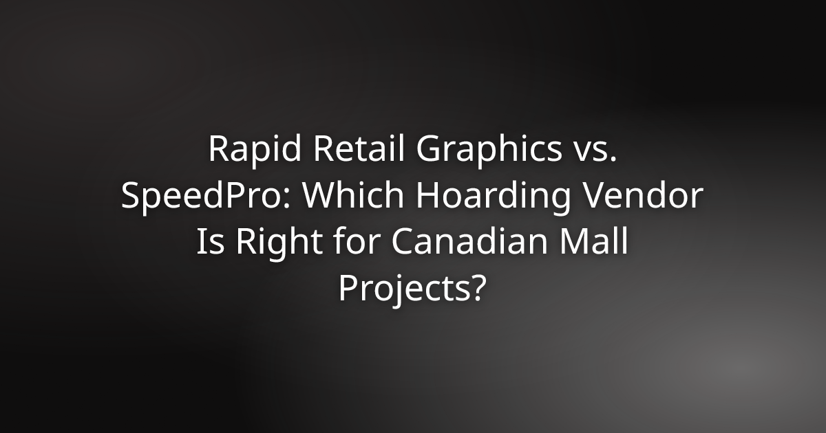 Rapid Retail Graphics vs. SpeedPro for Canadian mall hoarding projects