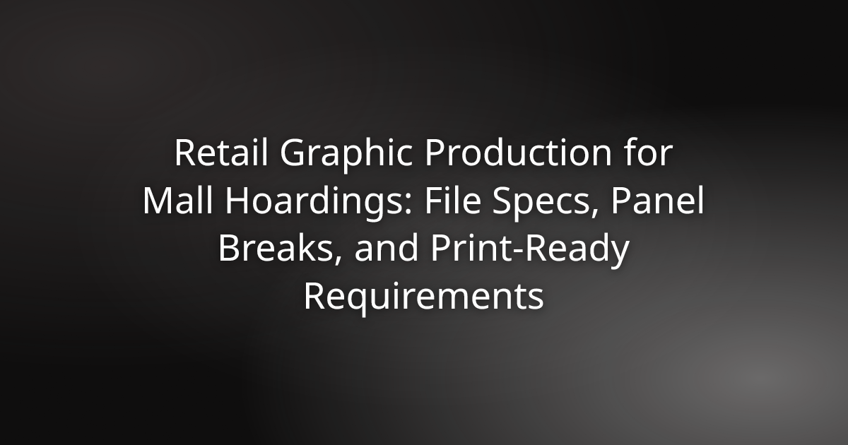 Retail graphic production specifications for mall hoardings — file specs, panel breaks, and print-ready requirements